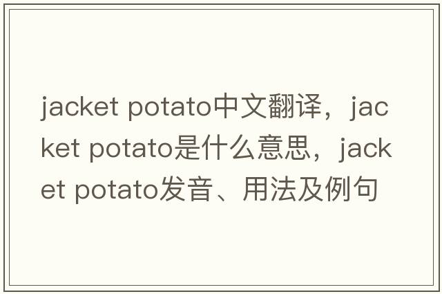 jacket potato中文翻譯，jacket potato是什么意思，jacket potato發(fā)音、用法及例句
