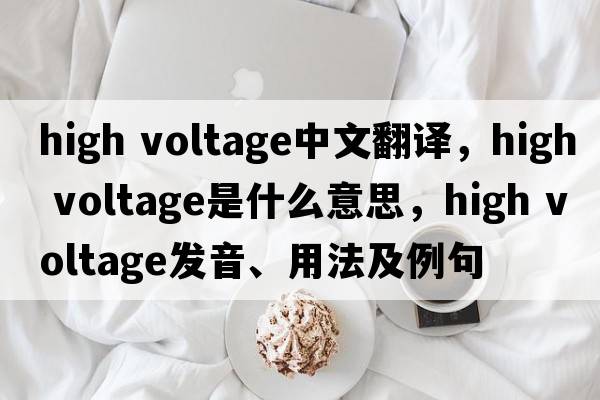 high voltage中文翻譯，high voltage是什么意思，high voltage發(fā)音、用法及例句