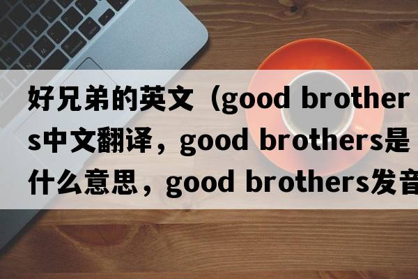 好兄弟的英文（good brothers中文翻譯，good brothers是什么意思，good brothers發(fā)音、用法及例句）