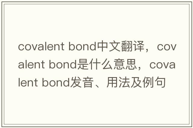 covalent bond中文翻譯，covalent bond是什么意思，covalent bond發(fā)音、用法及例句