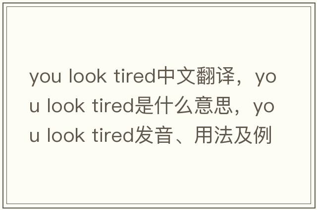 you look tired中文翻譯，you look tired是什么意思，you look tired發(fā)音、用法及例句