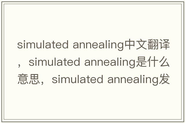 simulated annealing中文翻譯，simulated annealing是什么意思，simulated annealing發(fā)音、用法及例句