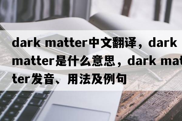dark matter中文翻譯，dark matter是什么意思，dark matter發(fā)音、用法及例句