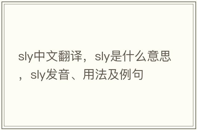 sly中文翻譯，sly是什么意思，sly發(fā)音、用法及例句