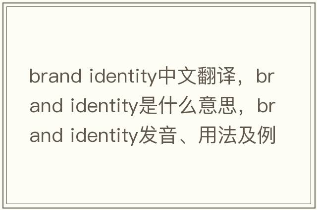 brand identity中文翻譯，brand identity是什么意思，brand identity發(fā)音、用法及例句