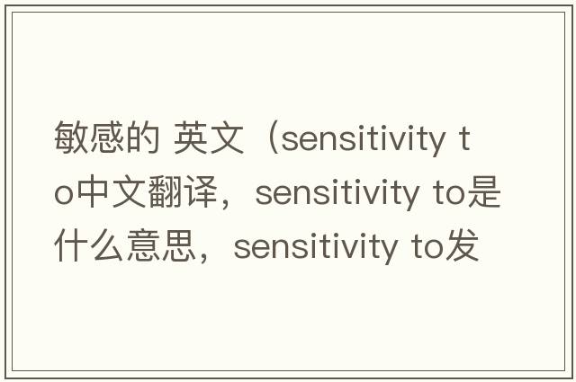 敏感的 英文（sensitivity to中文翻譯，sensitivity to是什么意思，sensitivity to發(fā)音、用法及例句）