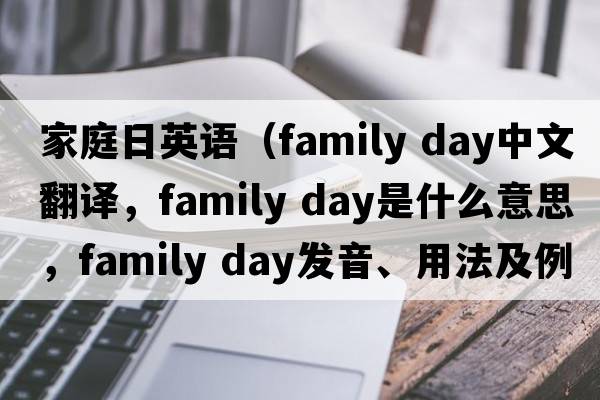 家庭日英語(yǔ)（family day中文翻譯，family day是什么意思，family day發(fā)音、用法及例句）