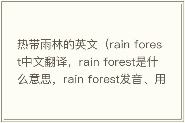 熱帶雨林的英文（rain forest中文翻譯，rain forest是什么意思，rain forest發(fā)音、用法及例句）
