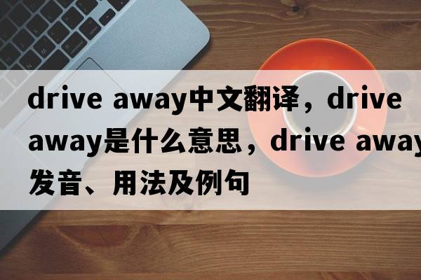 drive away中文翻譯，drive away是什么意思，drive away發(fā)音、用法及例句