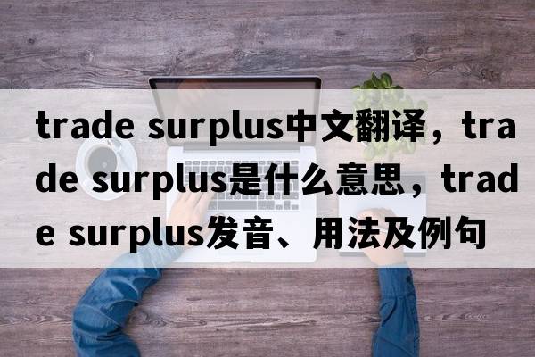 trade surplus中文翻譯，trade surplus是什么意思，trade surplus發(fā)音、用法及例句