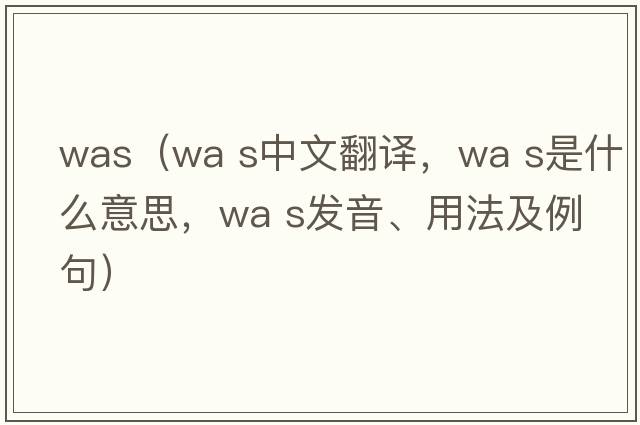 was（wa s中文翻譯，wa s是什么意思，wa s發(fā)音、用法及例句）