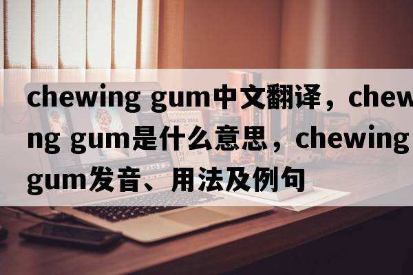 chewing gum中文翻譯，chewing gum是什么意思，chewing gum發(fā)音、用法及例句
