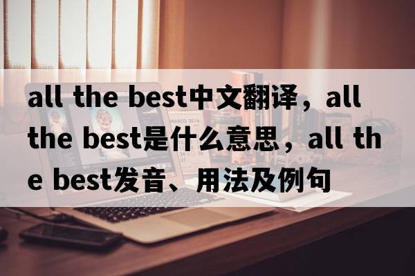 all the best中文翻譯，all the best是什么意思，all the best發(fā)音、用法及例句