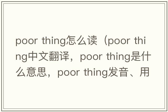 poor thing怎么讀（poor thing中文翻譯，poor thing是什么意思，poor thing發(fā)音、用法及例句）