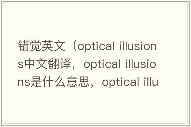 錯覺英文（optical illusions中文翻譯，optical illusions是什么意思，optical illusions發(fā)音、用法及例句）