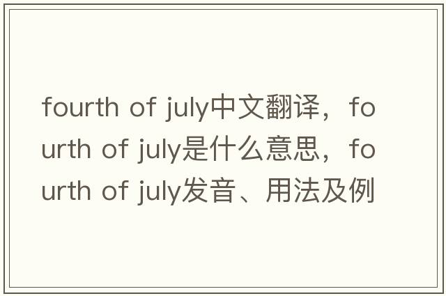 fourth of July中文翻譯，fourth of July是什么意思，fourth of July發(fā)音、用法及例句