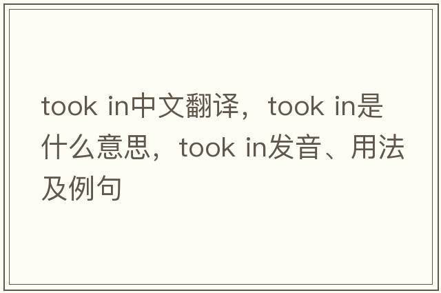 took in中文翻譯，took in是什么意思，took in發(fā)音、用法及例句