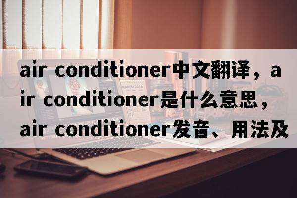air conditioner中文翻譯，air conditioner是什么意思，air conditioner發(fā)音、用法及例句