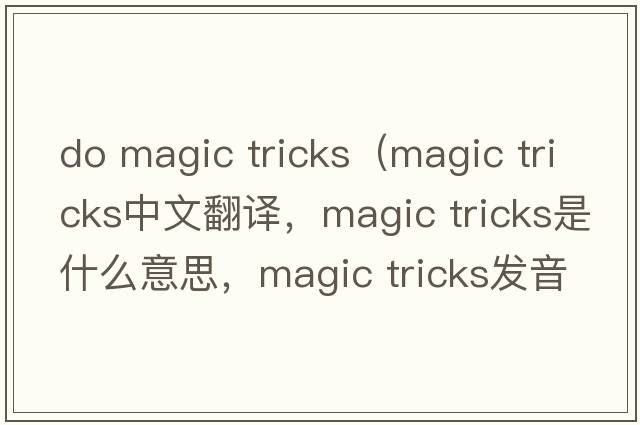 do magic tricks（magic tricks中文翻譯，magic tricks是什么意思，magic tricks發(fā)音、用法及例句）