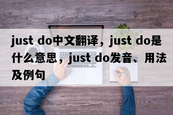 just do中文翻譯，just do是什么意思，just do發(fā)音、用法及例句