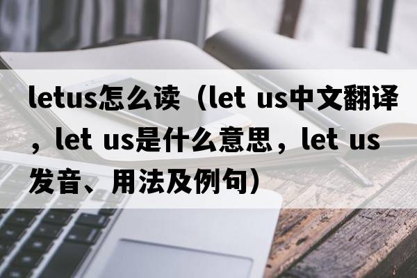 letus怎么讀（let us中文翻譯，let us是什么意思，let us發(fā)音、用法及例句）
