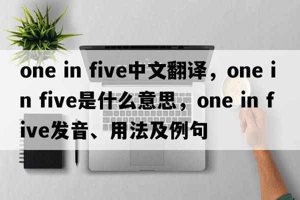 one in five中文翻譯，one in five是什么意思，one in five發(fā)音、用法及例句