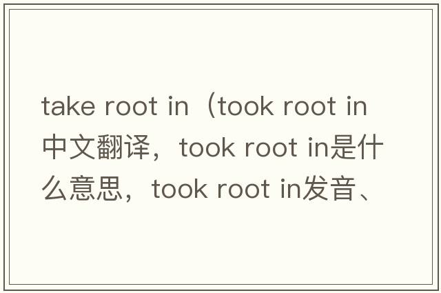 take root in（took root in中文翻譯，took root in是什么意思，took root in發(fā)音、用法及例句）