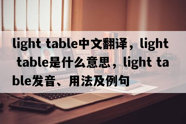light table中文翻譯，light table是什么意思，light table發(fā)音、用法及例句