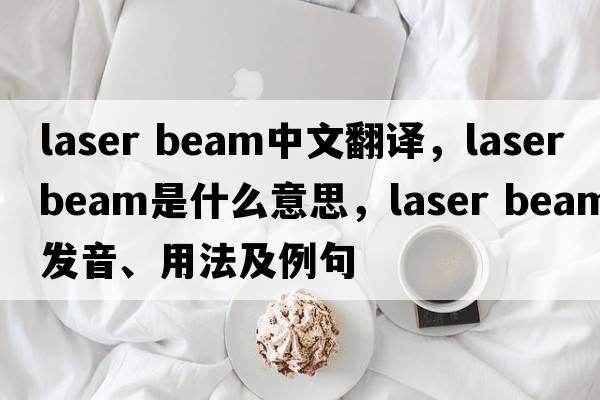 laser beam中文翻譯，laser beam是什么意思，laser beam發(fā)音、用法及例句