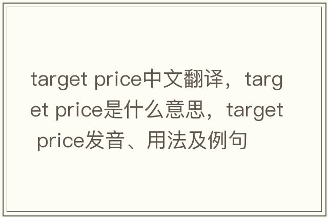 target price中文翻譯，target price是什么意思，target price發(fā)音、用法及例句