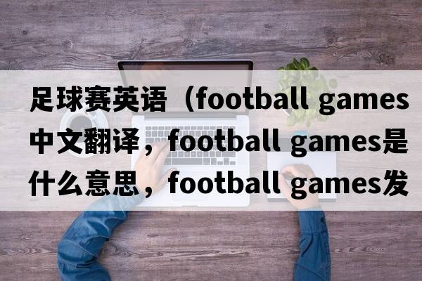 足球賽英語（football games中文翻譯，football games是什么意思，football games發(fā)音、用法及例句）