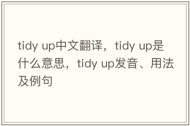 tidy up中文翻譯，tidy up是什么意思，tidy up發(fā)音、用法及例句