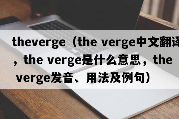theverge（the verge中文翻譯，the verge是什么意思，the verge發(fā)音、用法及例句）