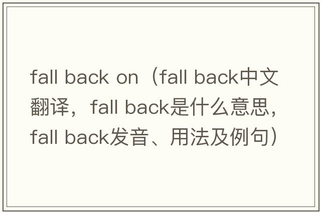 fall back on（fall back中文翻譯，fall back是什么意思，fall back發(fā)音、用法及例句）