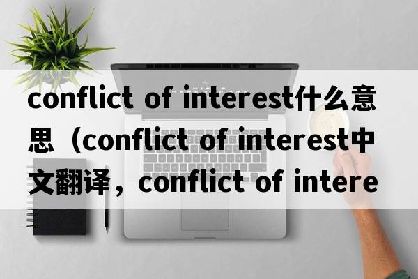 conflict of interest什么意思（conflict of interest中文翻譯，conflict of interest是什么意思，conflict of interest發(fā)音、用