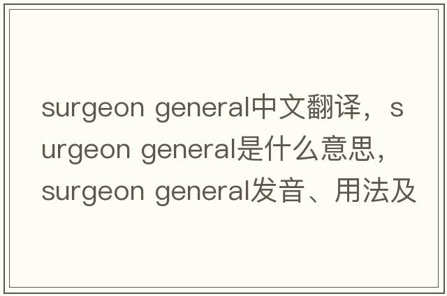 surgeon general中文翻譯，surgeon general是什么意思，surgeon general發(fā)音、用法及例句