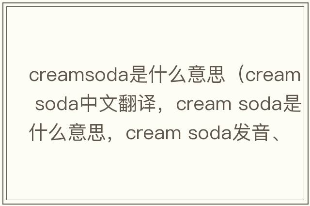creamsoda是什么意思（cream soda中文翻譯，cream soda是什么意思，cream soda發(fā)音、用法及例句）