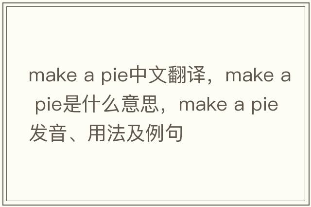 make a pie中文翻譯，make a pie是什么意思，make a pie發(fā)音、用法及例句