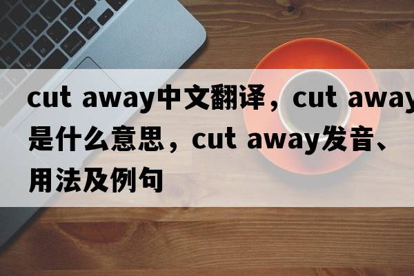 cut away中文翻譯，cut away是什么意思，cut away發(fā)音、用法及例句