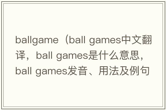 ballgame（ball games中文翻譯，ball games是什么意思，ball games發(fā)音、用法及例句）