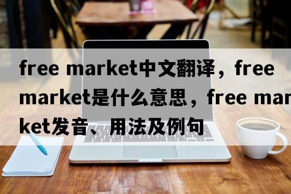 free market中文翻譯，free market是什么意思，free market發(fā)音、用法及例句