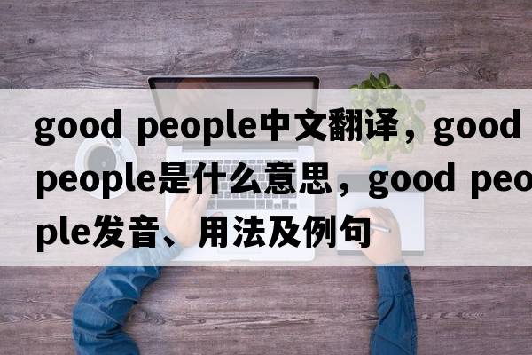 good people中文翻譯，good people是什么意思，good people發(fā)音、用法及例句