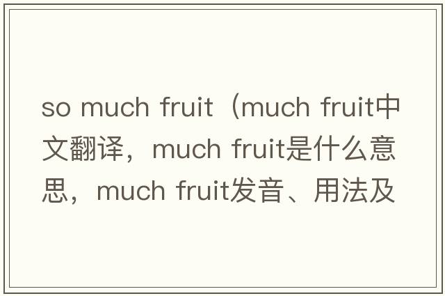 so much fruit（much fruit中文翻譯，much fruit是什么意思，much fruit發(fā)音、用法及例句）