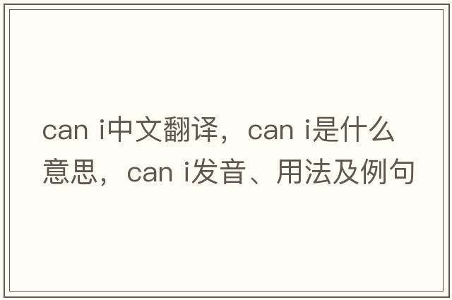 can i中文翻譯，can i是什么意思，can i發(fā)音、用法及例句