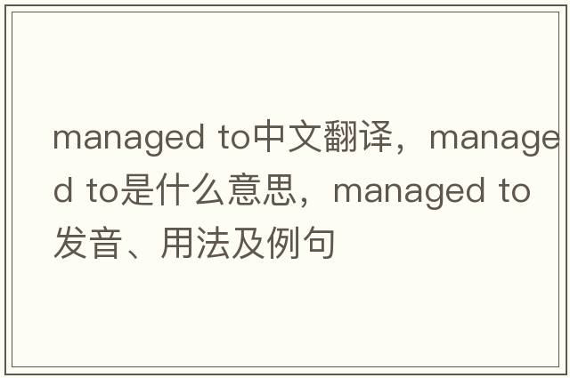 managed to中文翻譯，managed to是什么意思，managed to發(fā)音、用法及例句