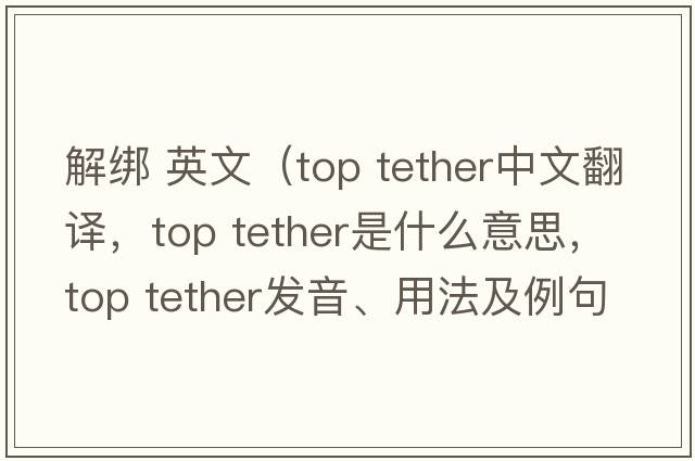 解綁 英文（top tether中文翻譯，top tether是什么意思，top tether發(fā)音、用法及例句）