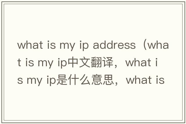 what is my ip address（what is my ip中文翻譯，what is my ip是什么意思，what is my ip發(fā)音、用法及例句）