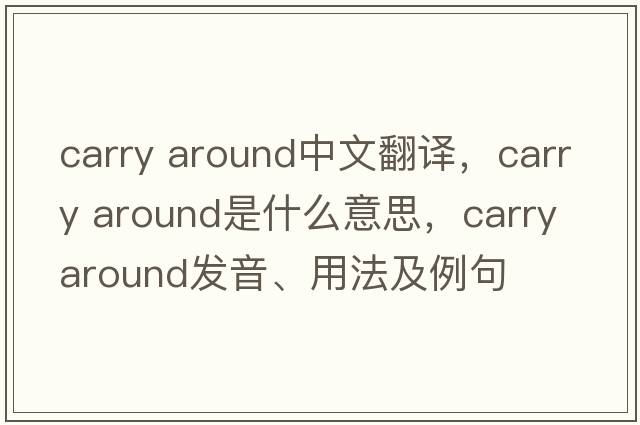 carry around中文翻譯，carry around是什么意思，carry around發(fā)音、用法及例句