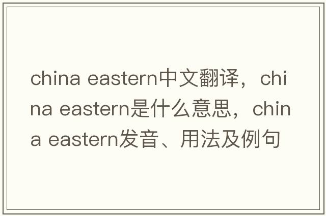 china eastern中文翻譯，china eastern是什么意思，china eastern發(fā)音、用法及例句