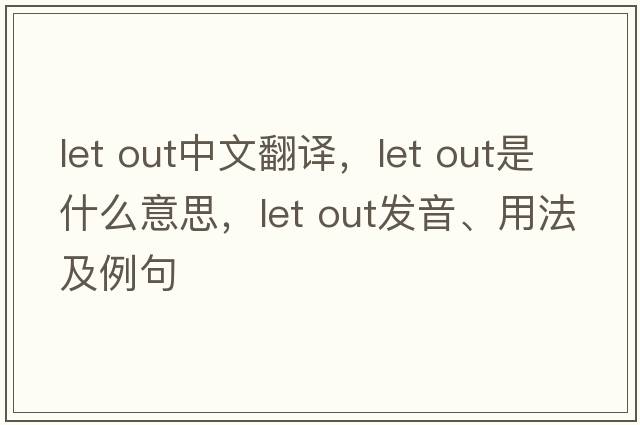 Let out中文翻譯，Let out是什么意思，Let out發(fā)音、用法及例句